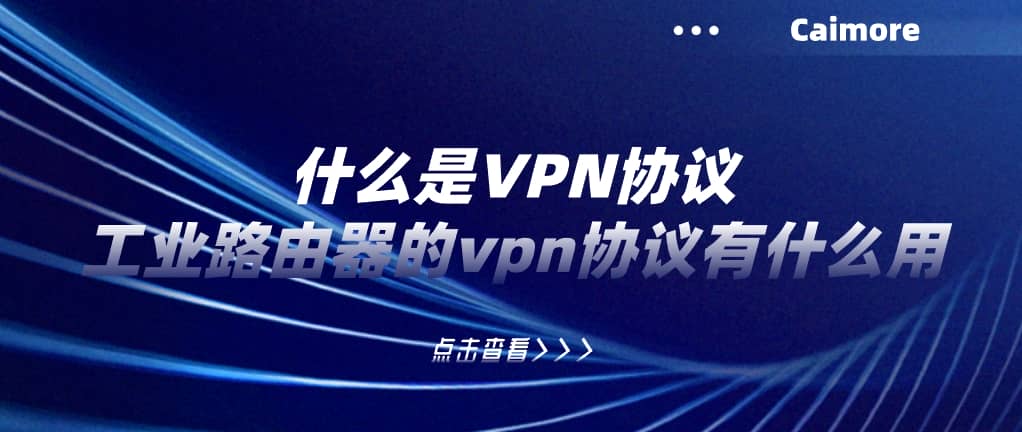 什么是VPN協(xié)議，工業(yè)路由器的vpn協(xié)議有什么用